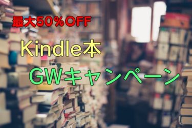 【最大50％OFF】Kindle本GWキャンペーン【小説、参考書、ビジネス書etc】