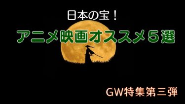 【日本の宝！】アニメ映画オススメ５選【GW特集】